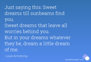 Just saying this: Sweet dreams till sunbeams find you. Sweet dreams ...