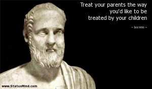 Treat your parents the way you'd like to be treated by your children ...