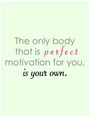 The only body that is perfect motivation for you, is your own.