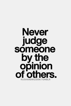Never #judge someone by the #opinion of #others ~~ Good #advice ~