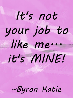 your job to like me its mine byron katie quotes image its not your job ...