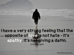 have a very strong feeling that the opposite of love is not hate ...