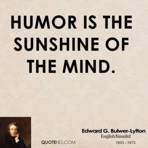 Edward G. Bulwer-Lytton - Humor is the sunshine of the mind.