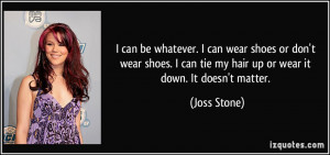 ... can tie my hair up or wear it down. It doesn't matter. - Joss Stone