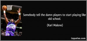 ... tell the damn players to start playing like old school. - Karl Malone
