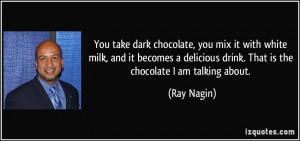 You take dark chocolate, you mix it with white milk, and it becomes a ...