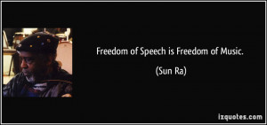 Freedom of Speech is Freedom of Music. - Sun Ra