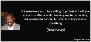 man loves you... he's willing to profess it. He'll give you a title ...