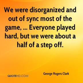 We were disorganized and out of sync most of the game, ... Everyone ...