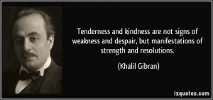 ... , but manifestations of strength and resolutions. - Khalil Gibran