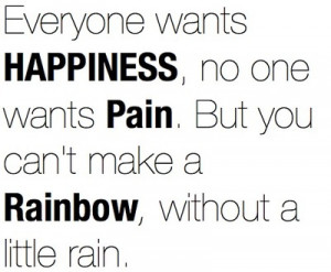 ... no one wants pain but you can t make a rainbow without a little rain