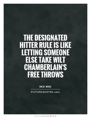 The designated hitter rule is like letting someone else take Wilt ...