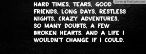 Hard Times, Tears, Good Friends, Long Days, Restless Nights, Crazy ...