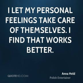 let my personal feelings take care of themselves. I find that works ...