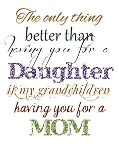 ... having you for a Daughter is my grandchildren having you for a mom