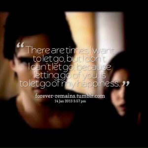 ... want to let go, but i don't i can't let go, because letting go of you