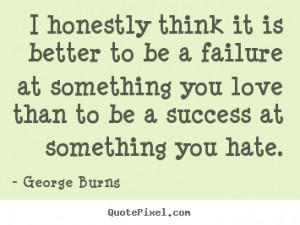 Quote about love - I honestly think it is better to be a failure at ...
