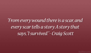 ... scar, and every scar tells a story. A story that says, “I survived
