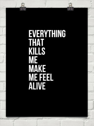 Everything Kills Me Makes Me Feel Alive