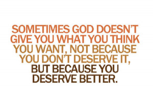 God may not give you what you want because you deserve better!
