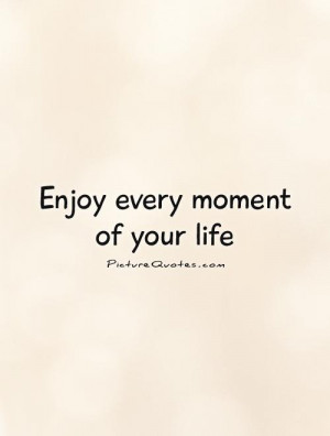 Be Happy Quotes Enjoy Life Quotes Moment Quotes Enjoy Quotes