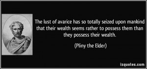 The lust of avarice has so totally seized upon mankind that their ...
