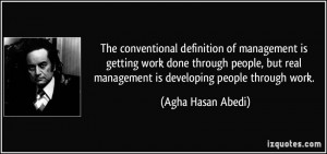 ... real management is developing people through work. - Agha Hasan Abedi