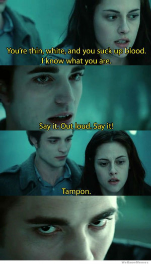 ... re thin, white, and you suck up blood. I know what you are… A tampon