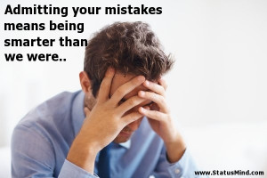 Admitting your mistakes means being smarter than we were.. - Clever ...