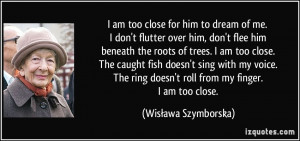 close for him to dream of me. I don't flutter over him, don't flee him ...