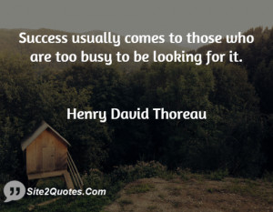 Success usually comes to those who are too busy to be looking for it.