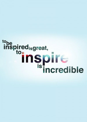 62. To be inspired is great to be inspire is incredible