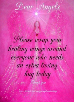 Dear Angels Please Wrap Your Healing Wings Around Everyone Who Needs ...