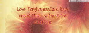 love & forgiveness...can't have one of them , Pictures , without the ...