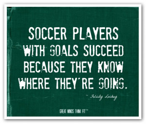 Soccer players with goals succeed becausethey know where they're ...
