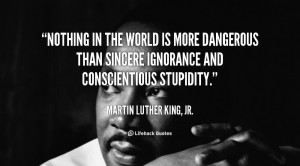 ... more dangerous than sincere ignorance and conscientious stupidity
