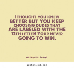 Love sayings - I thought you knew better but you keep choosing dudes ...