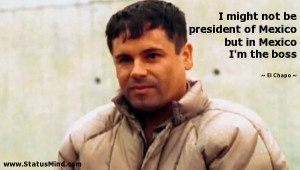 ... Mexico but in Mexico I'm the boss - El Chapo Quotes - StatusMind.com