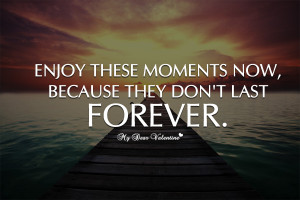 Inspirational Quotes - Enjoy these moments now