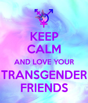 KEEP CALM AND LOVE YOUR TRANSGENDER FRIENDS