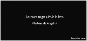 just want to get a Ph.D. in love. - Barbara de Angelis
