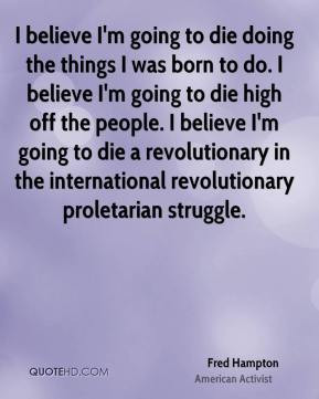 Fred Hampton - I believe I'm going to die doing the things I was born ...