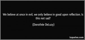 We believe at once in evil, we only believe in good upon reflection ...