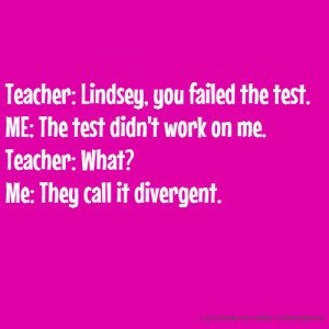 Teacher: Lindsey, you failed the test. ME: The test didn't work on me ...