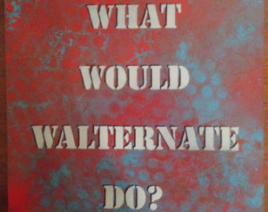 CHRISTMAS SALE 20% Off! What Would Walternate Do? Fringe tv Show Fan ...