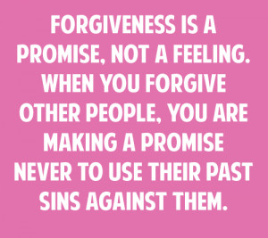 forgiveness is a promise,not a feeling.when you forgive other people ...