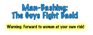 Man-Bashing: The Guys Fight Back!