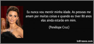 Eu nunca vou mentir minha idade. As pessoas me amam por muitas coisas ...