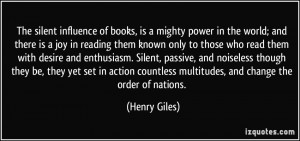 The silent influence of books, is a mighty power in the world; and ...