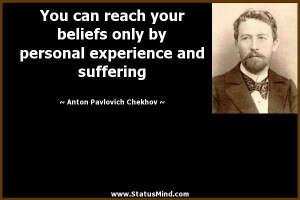 You can reach your beliefs only by personal experience and suffering ...